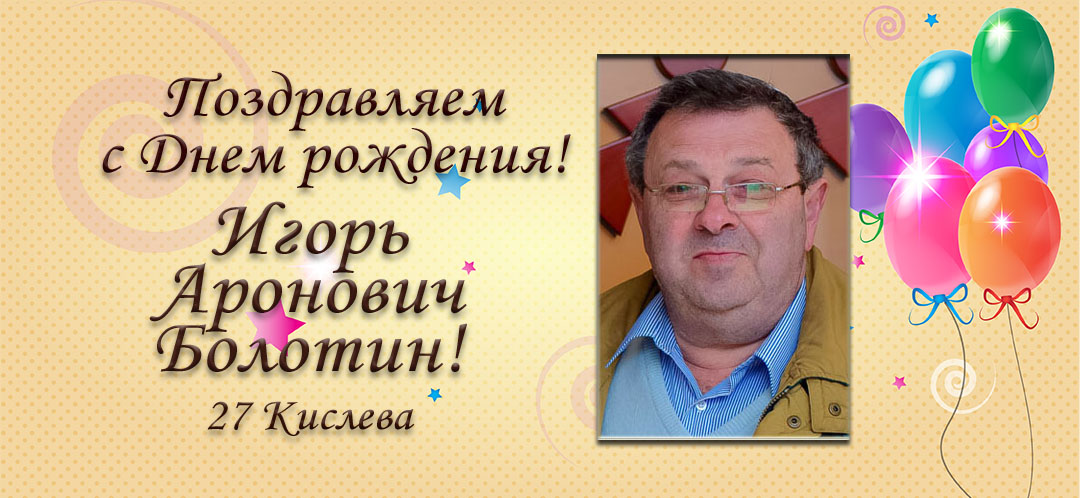 С Днем рождения, Игорь Аронович Болотин!
